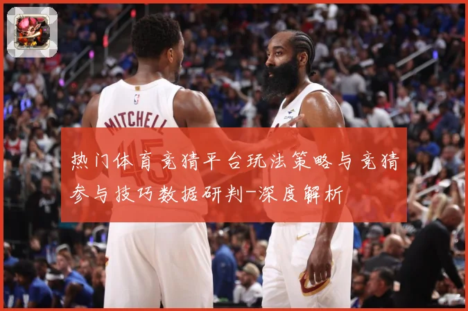 热门体育竞猜平台玩法策略与竞猜参与技巧数据研判-深度解析