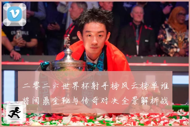 二零二六世界杯射手榜风云榜单谁将问鼎金靴与传奇对决全景解析战术观察-深度解析