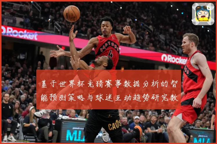 基于世界杯竞猜赛事数据分析的智能预测策略与球迷互动趋势研究数据研判-深度解析