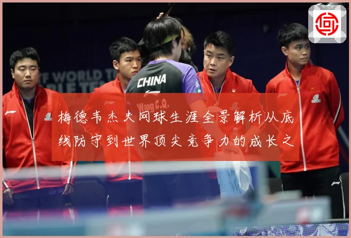 梅德韦杰夫网球生涯全景解析从底线防守到世界顶尖竞争力的成长之路-深度解析