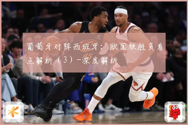 葡萄牙对阵西班牙：欧国联胜负看点解析（3）-深度解析