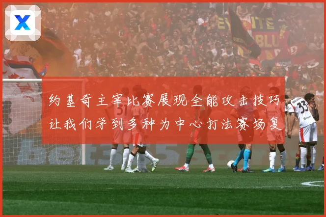 约基奇主宰比赛展现全能攻击技巧让我们学到多种为中心打法赛场复盘-深度解析