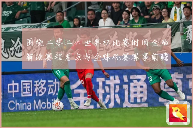 围绕二零二六世界杯比赛时间全面解读赛程看点与全球观赛赛事前瞻-深度解析
