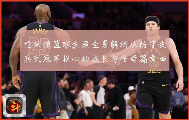 伦纳德篮球生涯全景解析从防守尖兵到冠军核心的成长与传奇篇章回顾-深度解析