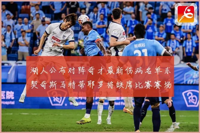 湖人公布对阵奇才最新伤病名单东契奇斯马特蒂耶罗将缺席比赛赛场复盘-深度解析