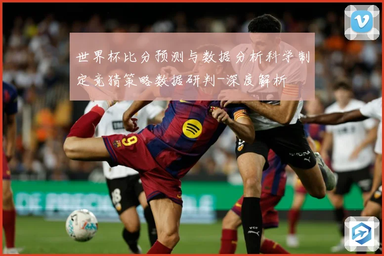 世界杯比分预测与数据分析科学制定竞猜策略数据研判-深度解析