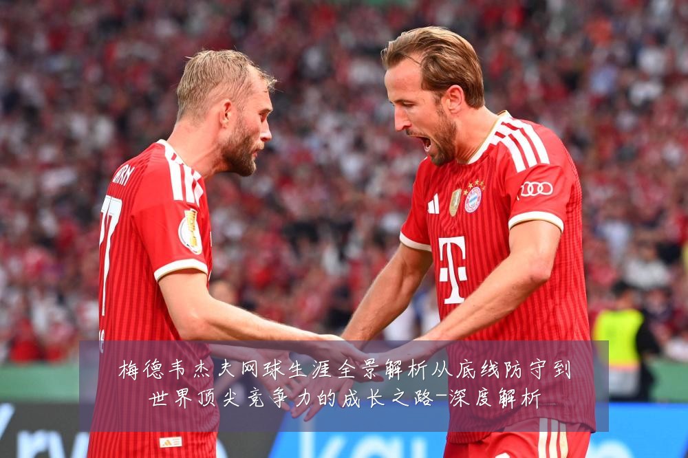 梅德韦杰夫网球生涯全景解析从底线防守到世界顶尖竞争力的成长之路-深度解析
