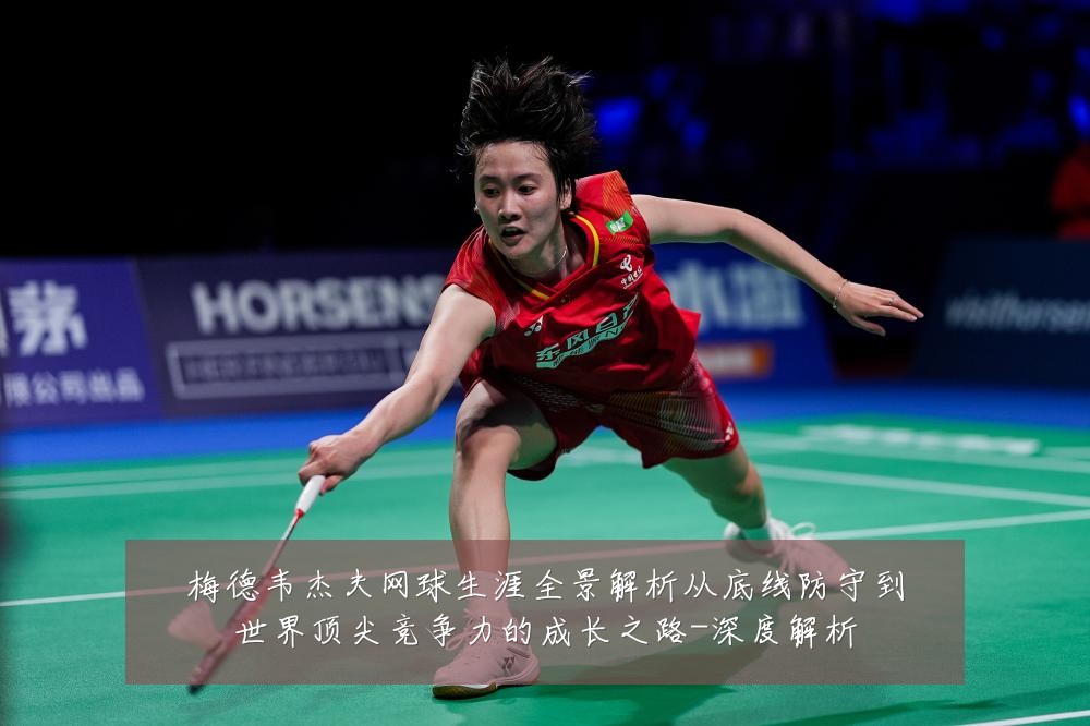 梅德韦杰夫网球生涯全景解析从底线防守到世界顶尖竞争力的成长之路-深度解析