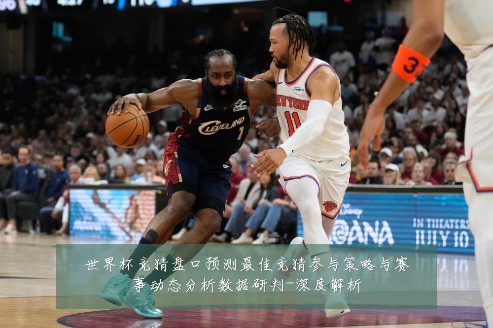 世界杯竞猜盘口预测最佳竞猜参与策略与赛事动态分析数据研判-深度解析