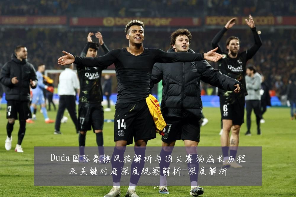 Duda国际象棋风格解析与顶尖赛场成长历程及关键对局深度观察解析-深度解析