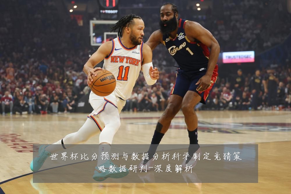 世界杯比分预测与数据分析科学制定竞猜策略数据研判-深度解析